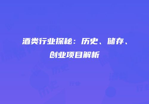 酒类行业探秘：历史、储存、创业项目解析