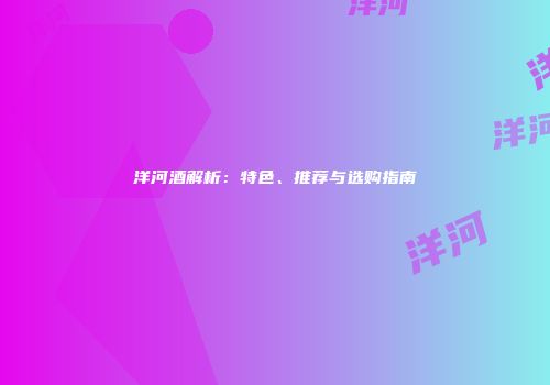 洋河酒解析：特色、推荐与选购指南