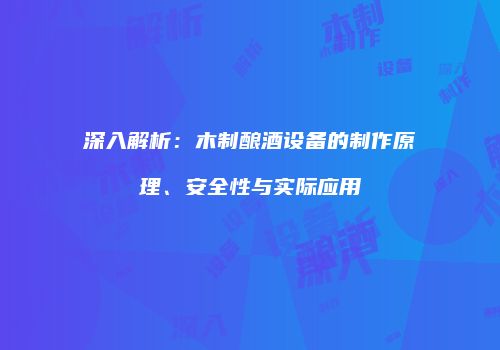 深入解析：木制酿酒设备的制作原理、安全性与实际应用