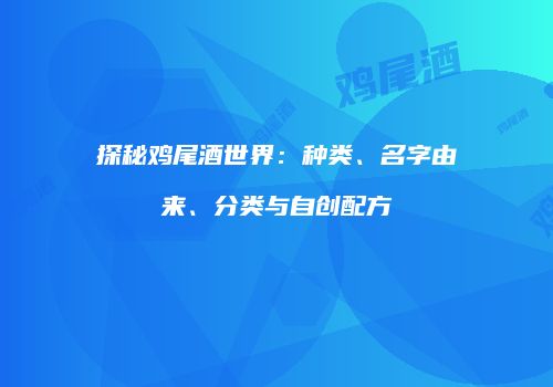探秘鸡尾酒世界：种类、名字由来、分类与自创配方