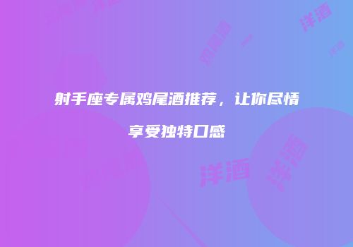 射手座专属鸡尾酒推荐，让你尽情享受独特口感
