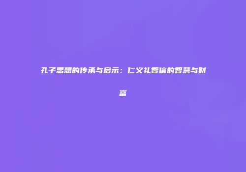 孔子思想的传承与启示：仁义礼智信的智慧与财富