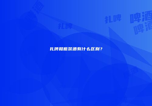扎啤和瓶装酒有什么区别？
