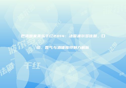 巴洛世家美乐干红2014：法国波尔多佳酿，口感、香气与酒体独特魅力解析
