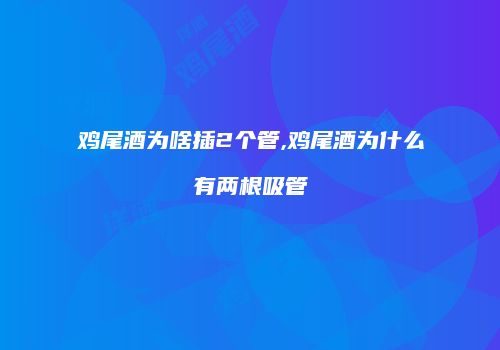 鸡尾酒为啥插2个管,鸡尾酒为什么有两根吸管