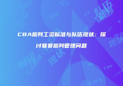 CBA裁判工资标准与队伍现状：探讨联赛裁判管理问题
