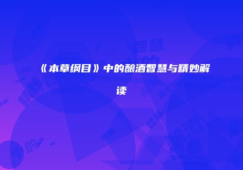 《本草纲目》中的酿酒智慧与精妙解读