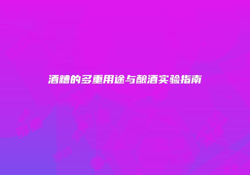 酒糟的多重用途与酿酒实验指南