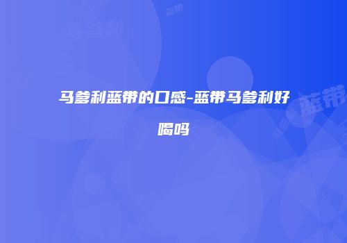 马爹利蓝带的口感-蓝带马爹利好喝吗