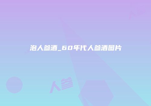 泡人参酒_60年代人参酒图片