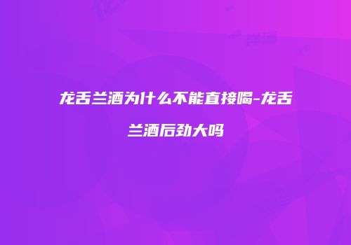 龙舌兰酒为什么不能直接喝-龙舌兰酒后劲大吗