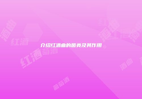 介绍红酒曲的菌类及其作用