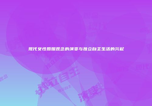 现代女性婚姻观念的演变与独立自主生活的兴起