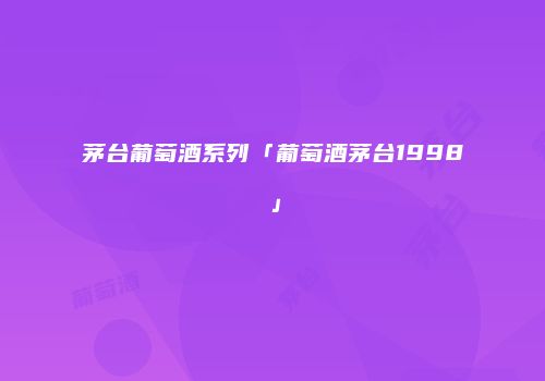 茅台葡萄酒系列「葡萄酒茅台1998」
