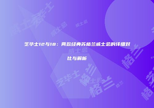 芝华士12与18：两款经典苏格兰威士忌的详细对比与解析