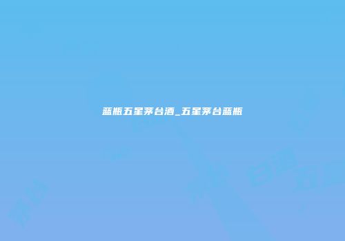 蓝瓶五星茅台酒_五星茅台蓝瓶