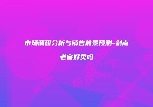 市场调研分析与销售前景预测-剑南老窖好卖吗