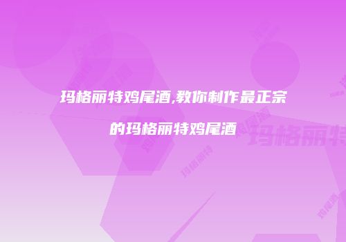 玛格丽特鸡尾酒,教你制作最正宗的玛格丽特鸡尾酒