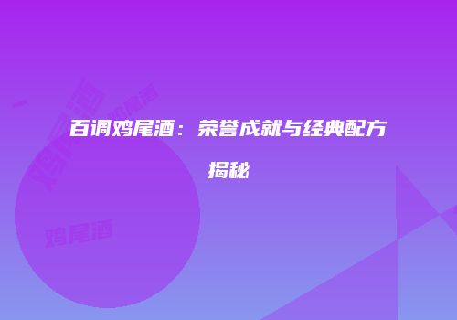 百调鸡尾酒：荣誉成就与经典配方揭秘