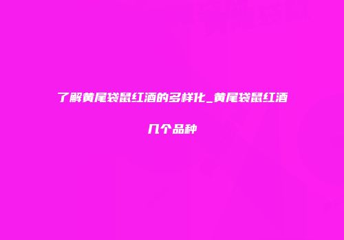 了解黄尾袋鼠红酒的多样化_黄尾袋鼠红酒几个品种