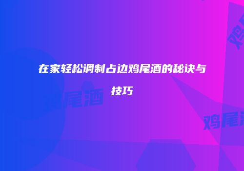 在家轻松调制占边鸡尾酒的秘诀与技巧