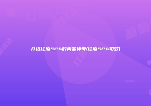 介绍红酒SPA的美容神奇(红酒SPA功效)