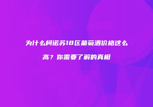 为什么柯诺苏18区葡萄酒价格这么高？你需要了解的真相