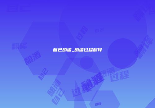 自己酿酒_酿酒过程翻译