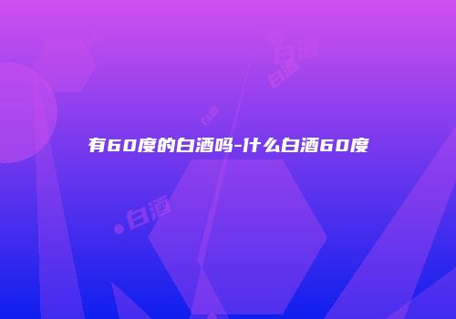 有60度的白酒吗-什么白酒60度