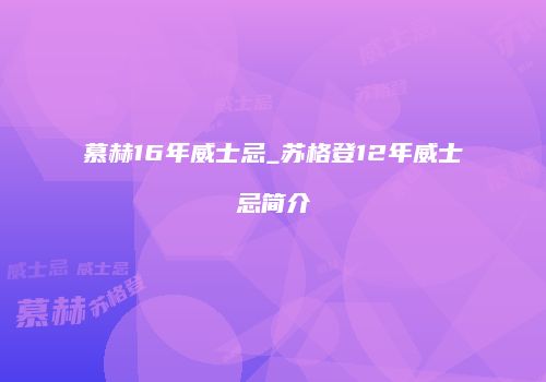慕赫16年威士忌_苏格登12年威士忌简介