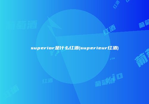 superior是什么红酒(superieur红酒)