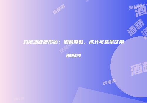 鸡尾酒健康揭秘：酒精度数、成分与适量饮用的探讨