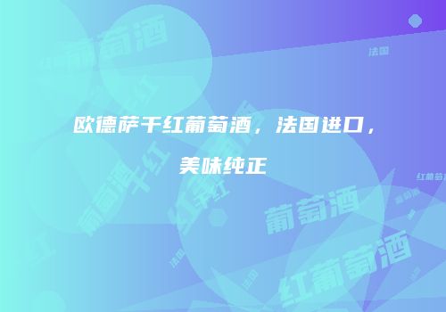 欧德萨干红葡萄酒，法国进口，美味纯正