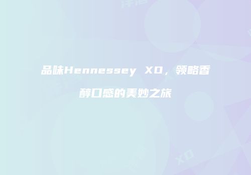 品味Hennessey XO，领略香醇口感的美妙之旅