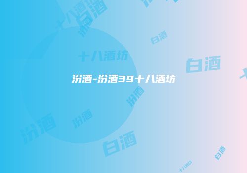 汾酒-汾酒39十八酒坊