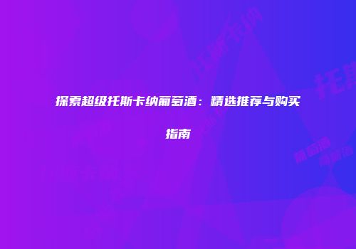 探索超级托斯卡纳葡萄酒：精选推荐与购买指南