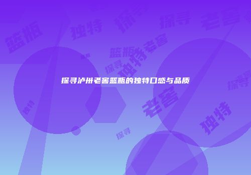 探寻泸卅老窖篮瓶的独特口感与品质