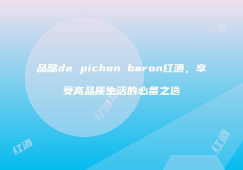 品酩de pichon baron红酒，享受高品质生活的必备之选