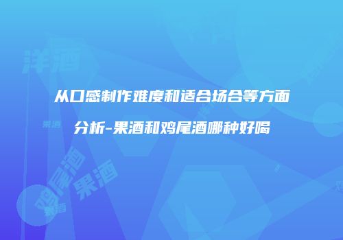 从口感制作难度和适合场合等方面分析-果酒和鸡尾酒哪种好喝