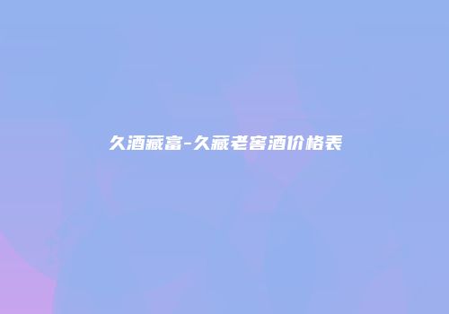 久酒藏富-久藏老窖酒价格表
