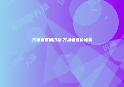 万福老窖酒价格,万福老窖价格表