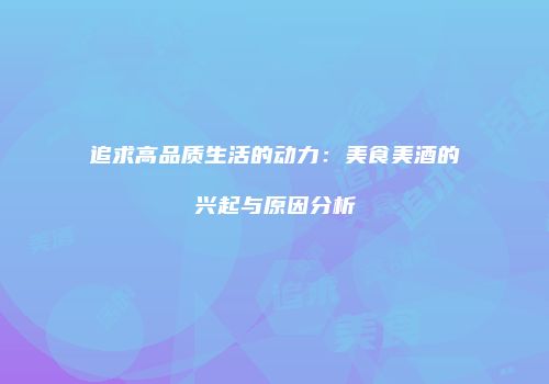 追求高品质生活的动力：美食美酒的兴起与原因分析