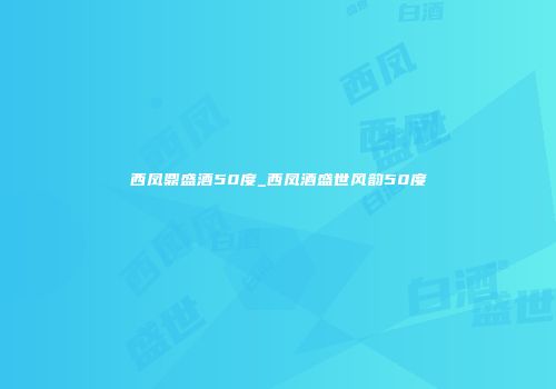 西凤鼎盛酒50度_西凤酒盛世风韵50度