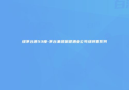 绿茅台酒53度-茅台集团保健酒业公司绿将香系列