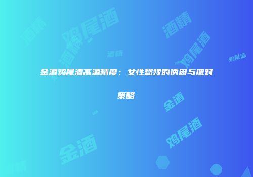 金酒鸡尾酒高酒精度：女性愁嫁的诱因与应对策略
