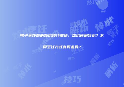 鸭子烹饪前的焯水技巧解析：热水还是冷水？不同烹饪方式有何差异？