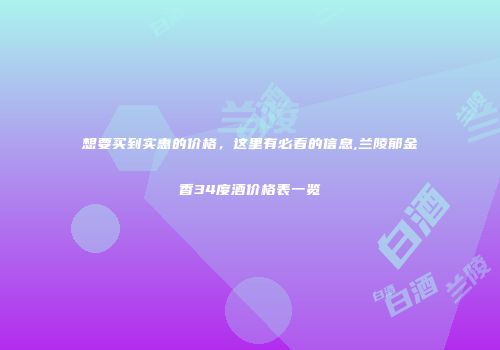 想要买到实惠的价格，这里有必看的信息,兰陵郁金香34度酒价格表一览