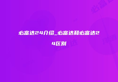 必富达24介绍_必富达和必富达24区别