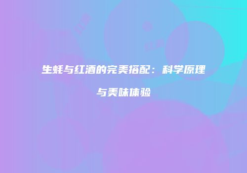 生蚝与红酒的完美搭配：科学原理与美味体验