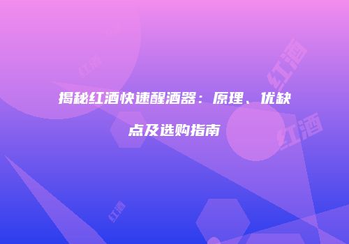 揭秘红酒快速醒酒器：原理、优缺点及选购指南